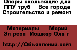 Опоры скользящие для ППУ труб. - Все города Строительство и ремонт » Материалы   . Марий Эл респ.,Йошкар-Ола г.